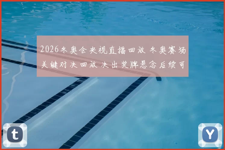 2026冬奥会央视直播回放 冬奥赛场关键对决回放 决出奖牌悬念后续可看