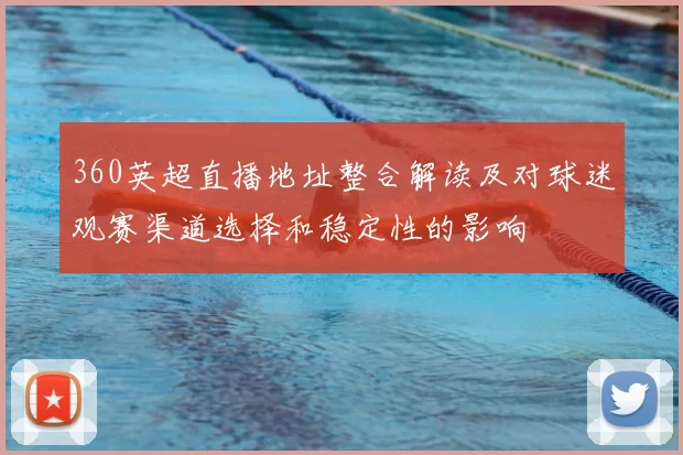360英超直播地址整合解读及对球迷观赛渠道选择和稳定性的影响