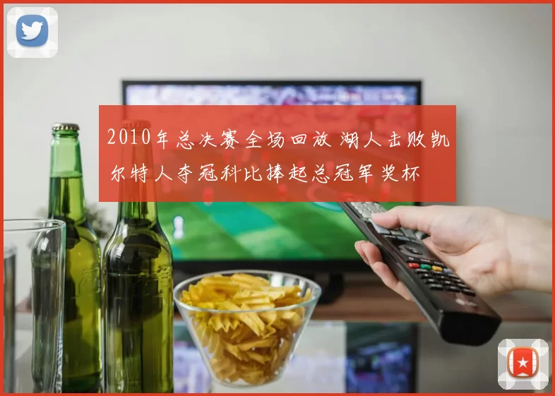 2010年总决赛全场回放 湖人击败凯尔特人夺冠科比捧起总冠军奖杯