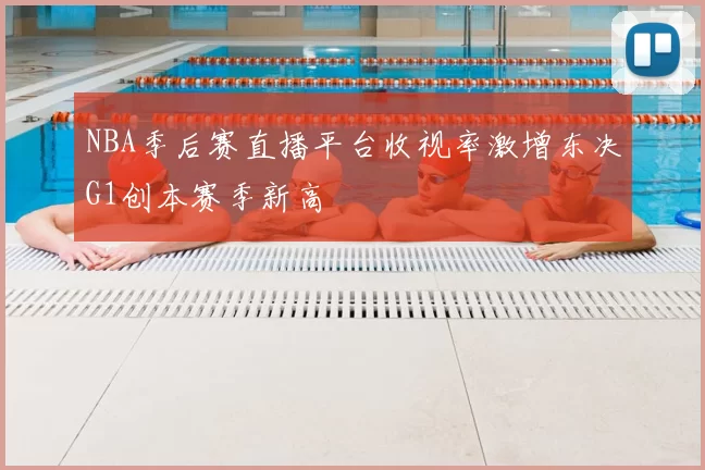 NBA季后赛直播平台收视率激增东决G1创本赛季新高