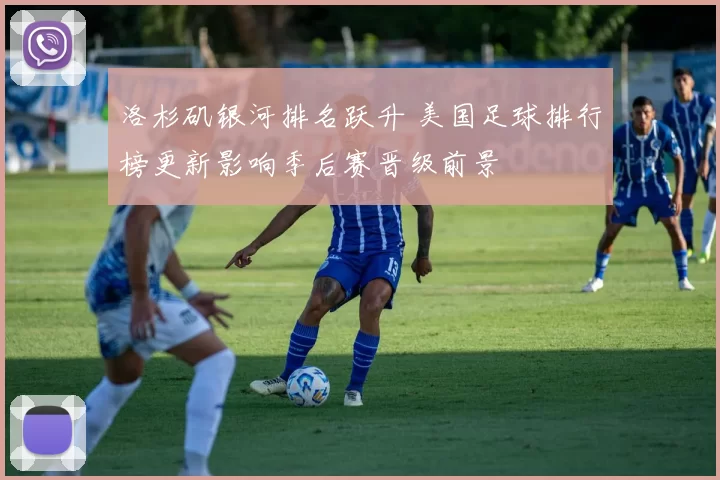 洛杉矶银河排名跃升 美国足球排行榜更新影响季后赛晋级前景