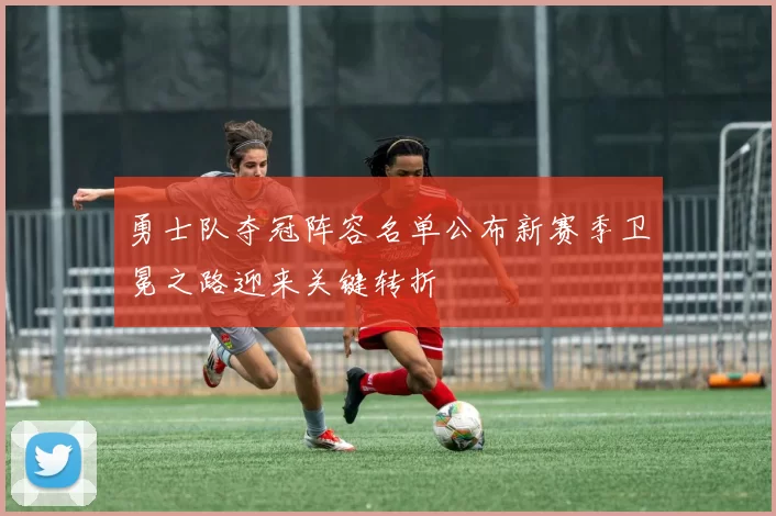 勇士队夺冠阵容名单公布新赛季卫冕之路迎来关键转折