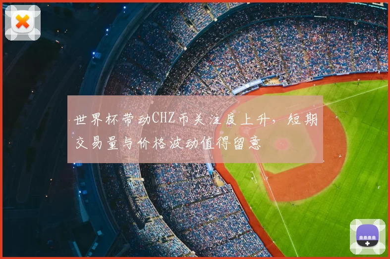 世界杯带动CHZ币关注度上升，短期交易量与价格波动值得留意