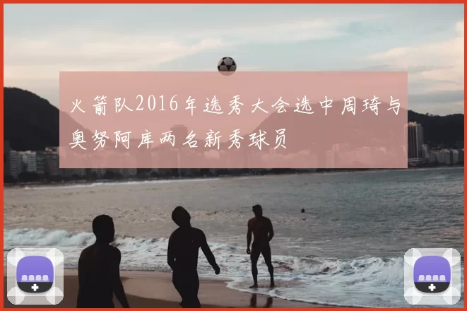 火箭队2016年选秀大会选中周琦与奥努阿库两名新秀球员