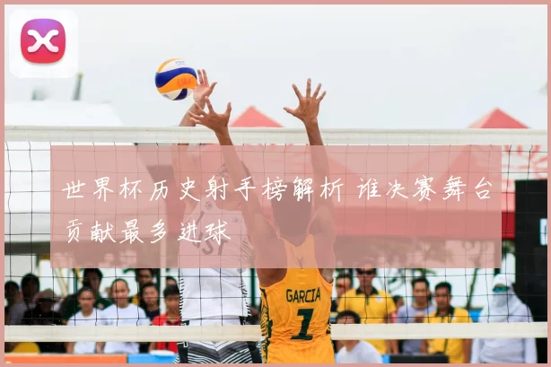 世界杯历史射手榜解析 谁决赛舞台贡献最多进球