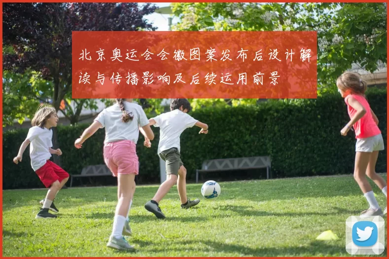 北京奥运会会徽图案发布后设计解读与传播影响及后续运用前景