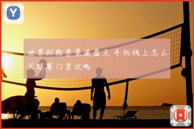 世界杯购票渠道盘点 手机线上怎么买球赛门票攻略
