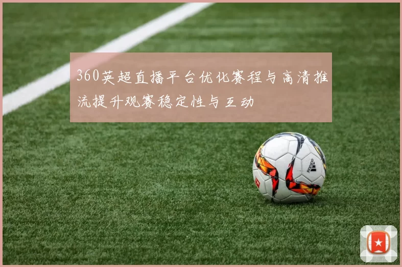 360英超直播平台优化赛程与高清推流提升观赛稳定性与互动