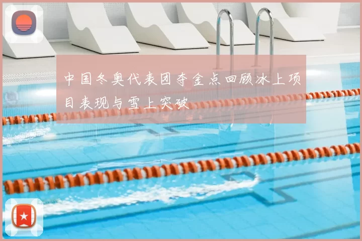 中国冬奥代表团夺金点回顾冰上项目表现与雪上突破