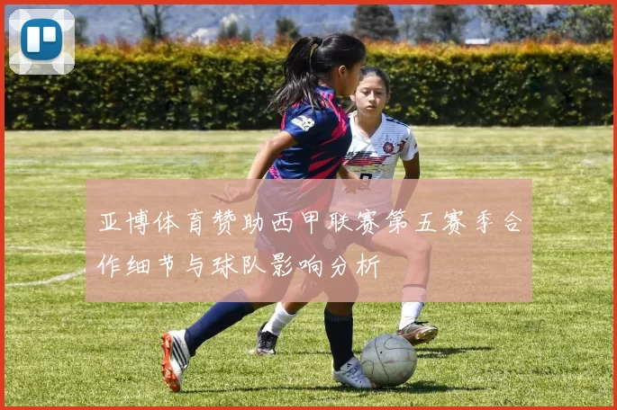 亚博体育赞助西甲联赛第五赛季合作细节与球队影响分析