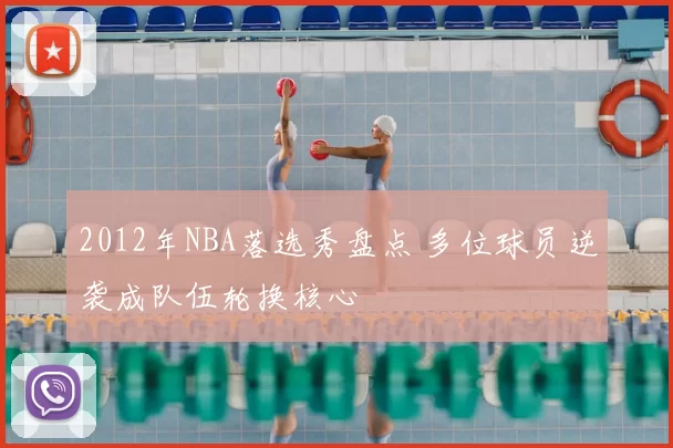 2012年NBA落选秀盘点 多位球员逆袭成队伍轮换核心