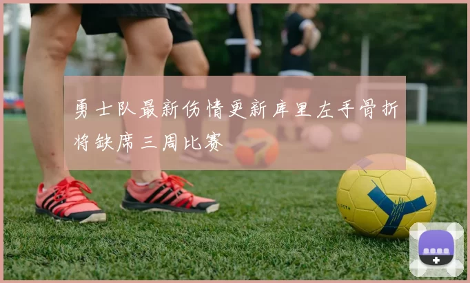 勇士队最新伤情更新库里左手骨折将缺席三周比赛