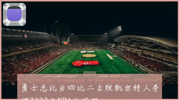 勇士总比分四比二击败凯尔特人夺得2022年NBA总冠军