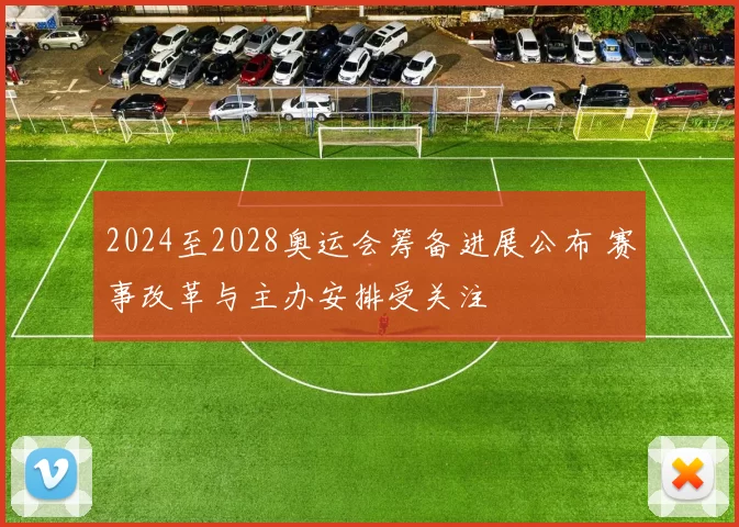 2024至2028奥运会筹备进展公布 赛事改革与主办安排受关注
