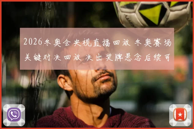 2026冬奥会央视直播回放 冬奥赛场关键对决回放 决出奖牌悬念后续可看