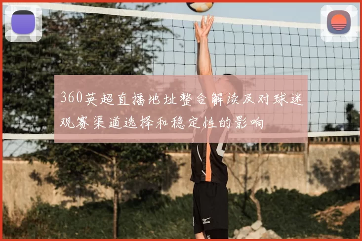 360英超直播地址整合解读及对球迷观赛渠道选择和稳定性的影响