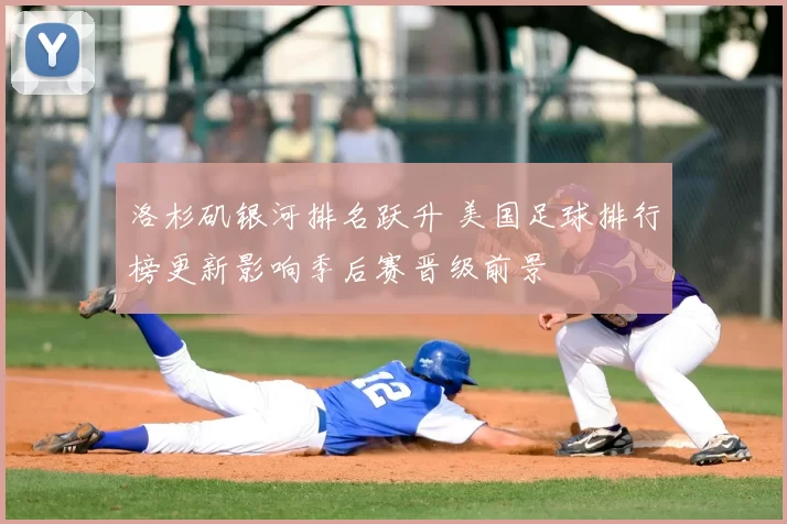 洛杉矶银河排名跃升 美国足球排行榜更新影响季后赛晋级前景