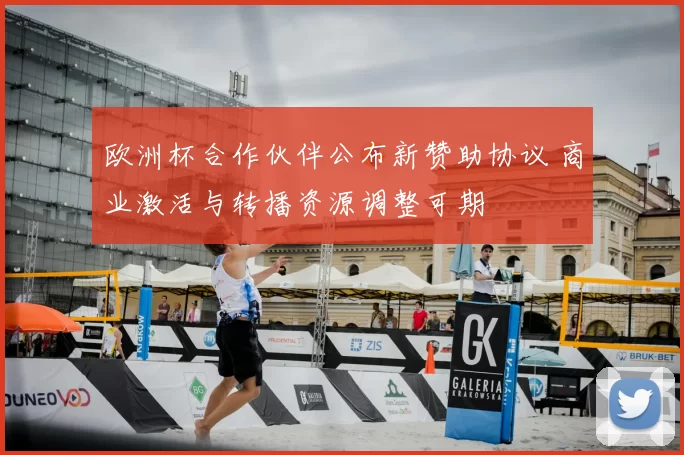 欧洲杯合作伙伴公布新赞助协议 商业激活与转播资源调整可期