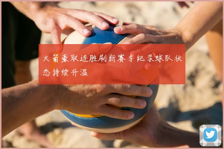 火箭豪取连胜刷新赛季纪录球队状态持续升温