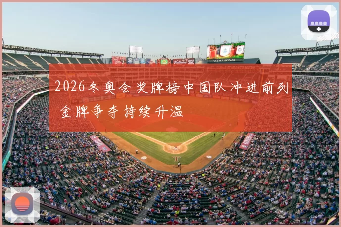 2026冬奥会奖牌榜中国队冲进前列 金牌争夺持续升温