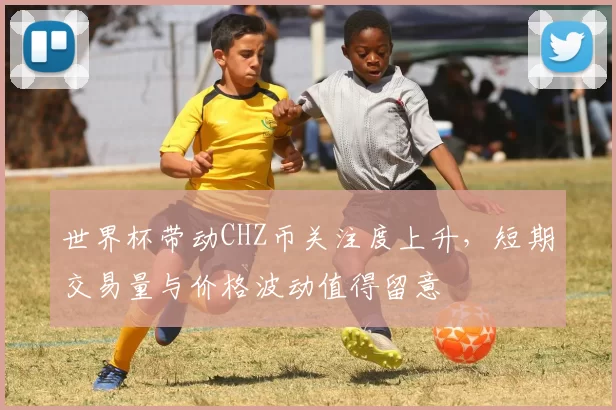 世界杯带动CHZ币关注度上升，短期交易量与价格波动值得留意
