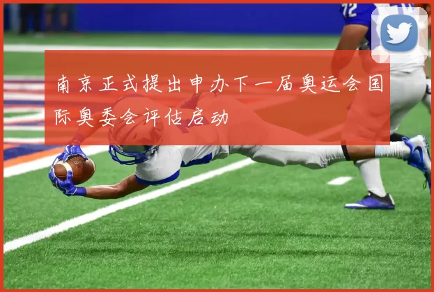 南京正式提出申办下一届奥运会国际奥委会评估启动